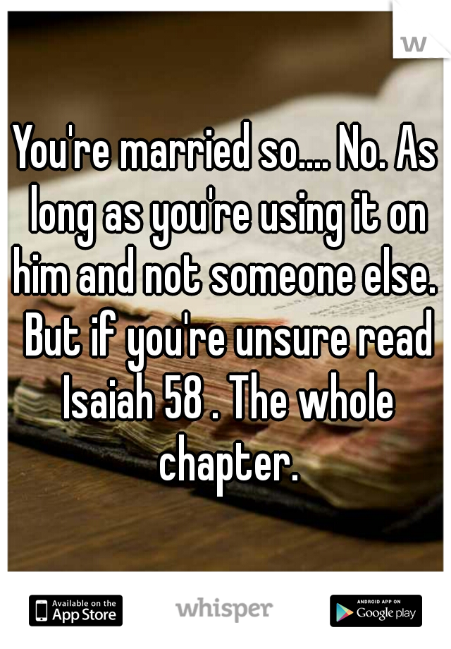 You're married so.... No. As long as you're using it on him and not someone else.  But if you're unsure read Isaiah 58 . The whole chapter.