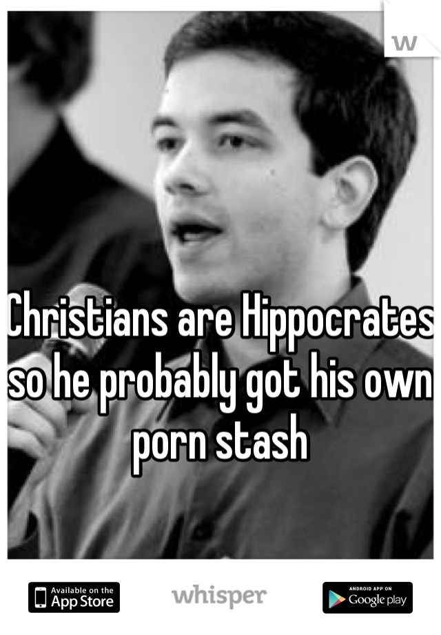 



Christians are Hippocrates so he probably got his own porn stash