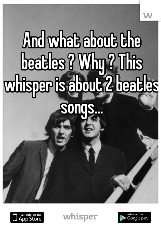 And what about the beatles ? Why ? This whisper is about 2 beatles songs...