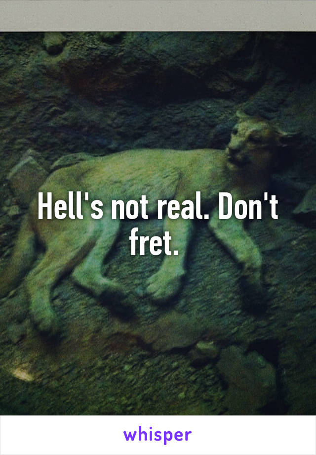 Hell's not real. Don't fret. 