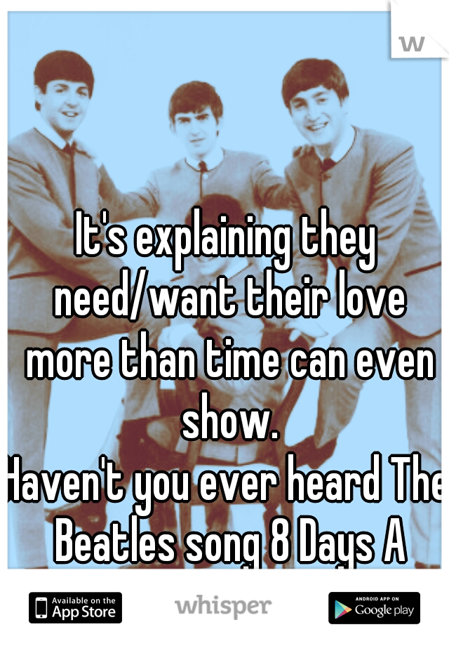 It's explaining they need/want their love more than time can even show.

Haven't you ever heard The Beatles song 8 Days A Week??? 