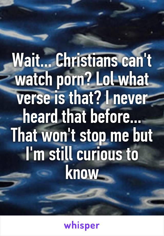 Wait... Christians can't watch porn? Lol what verse is that? I never heard that before... That won't stop me but I'm still curious to know