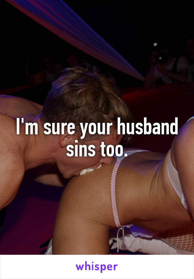 I'm sure your husband sins too.