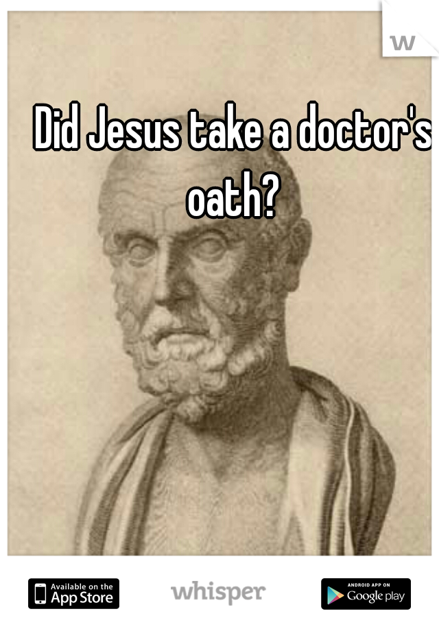 Did Jesus take a doctor's oath? 