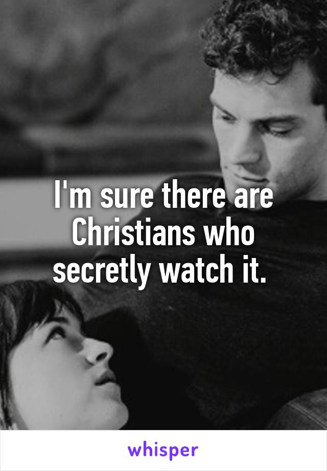 I'm sure there are Christians who secretly watch it. 