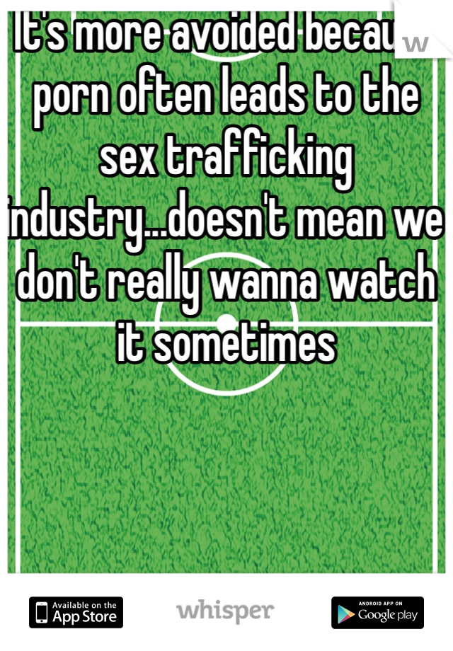 It's more avoided because porn often leads to the sex trafficking industry...doesn't mean we don't really wanna watch it sometimes 