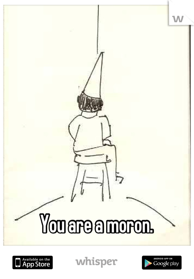 You are a moron. 