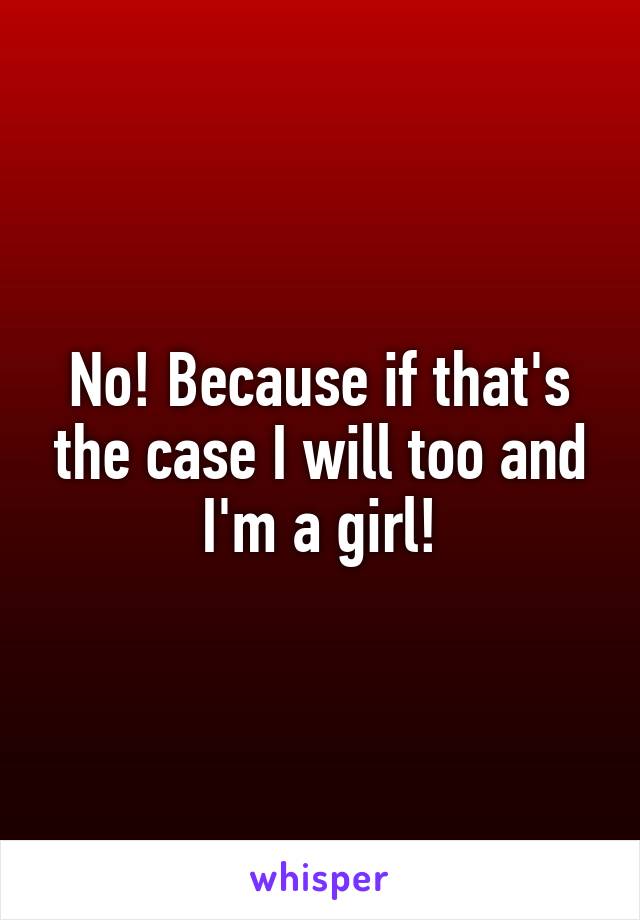 No! Because if that's the case I will too and I'm a girl!