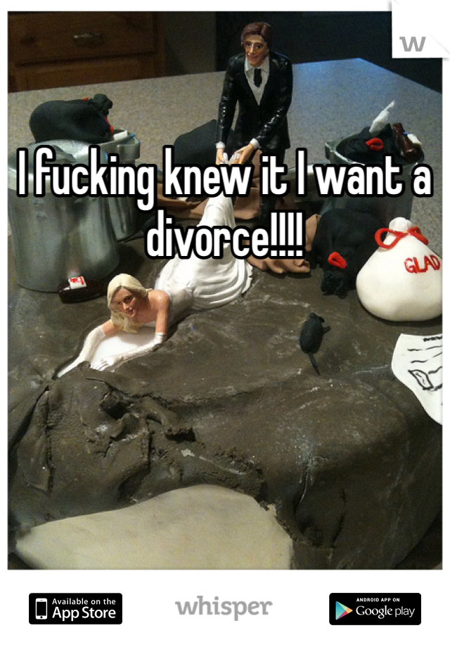 I fucking knew it I want a divorce!!!!