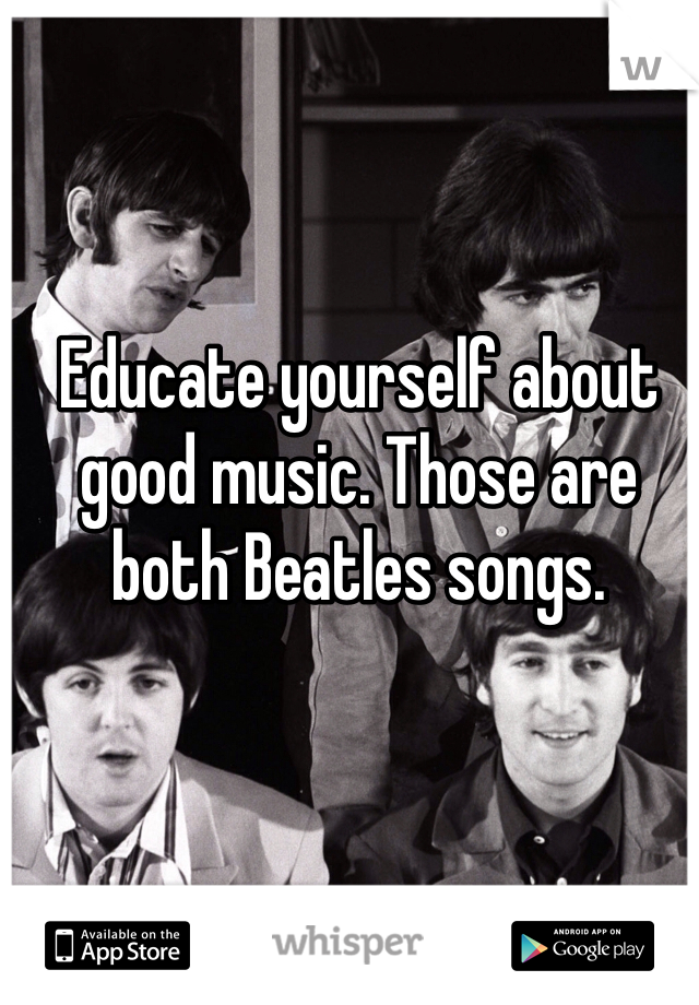 Educate yourself about good music. Those are both Beatles songs.