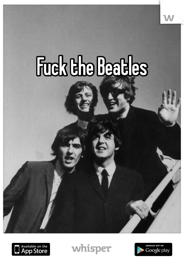 Fuck the Beatles 
