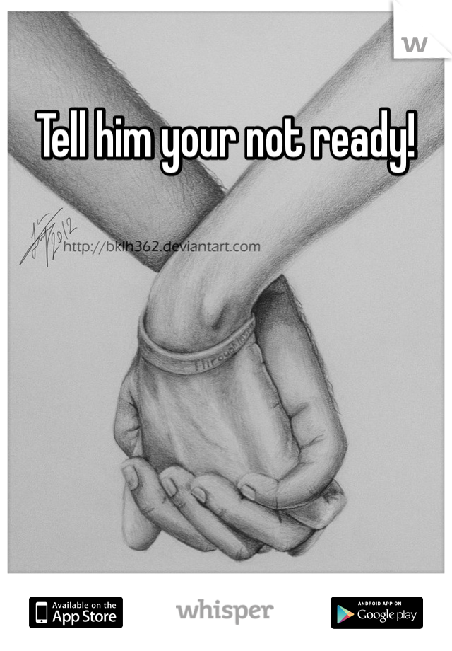 Tell him your not ready!