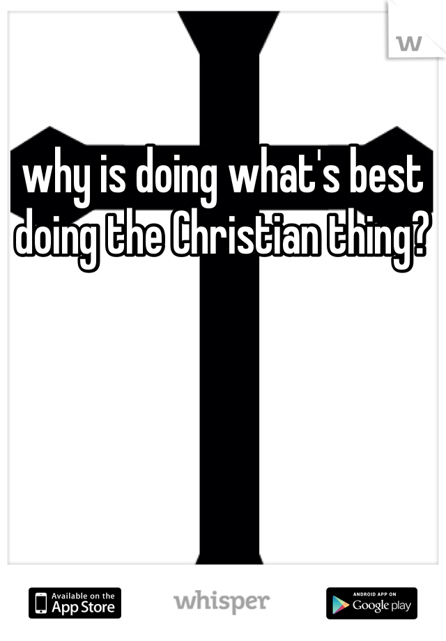 why is doing what's best doing the Christian thing? 