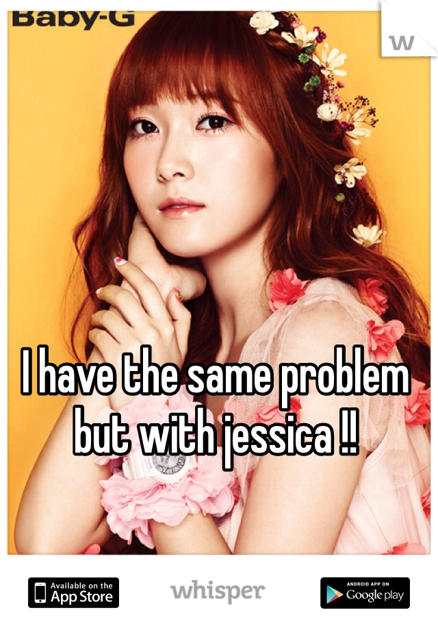I have the same problem but with jessica !! 
