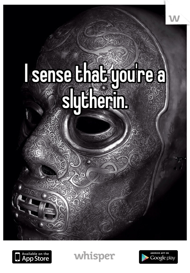 I sense that you're a slytherin. 