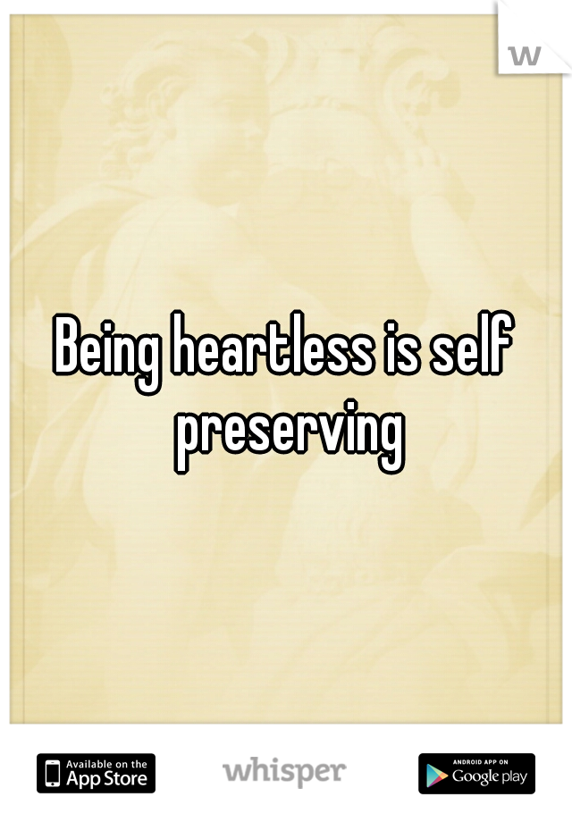 Being heartless is self preserving