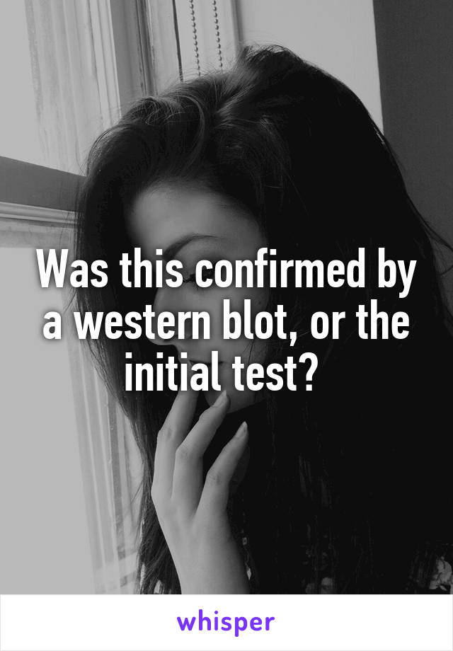 Was this confirmed by a western blot, or the initial test? 