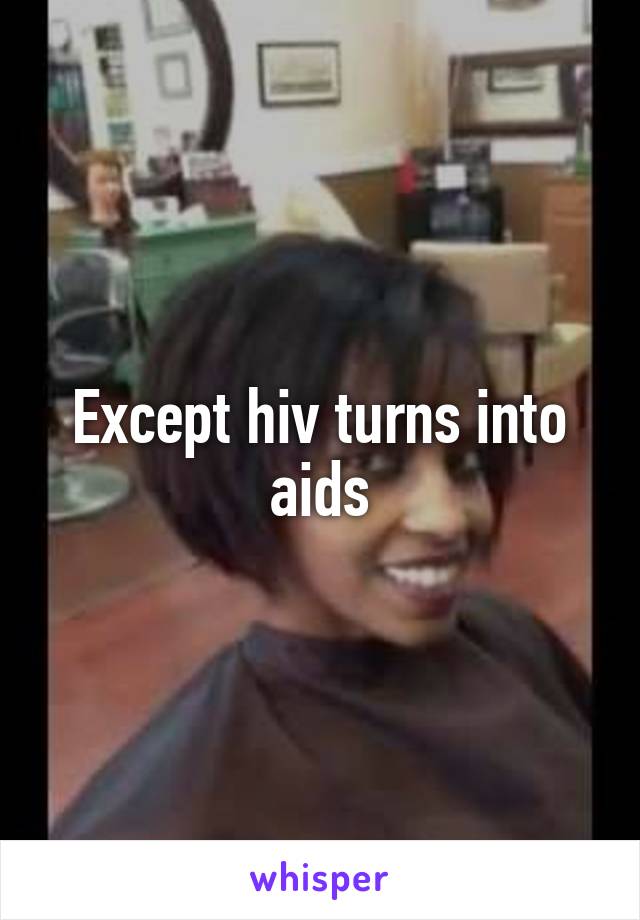 Except hiv turns into aids