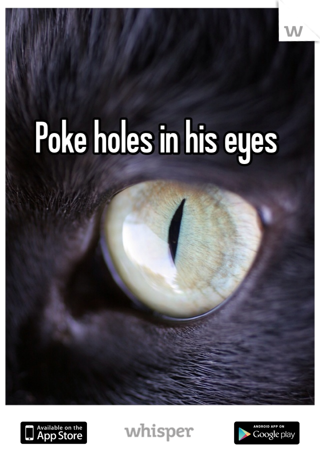 Poke holes in his eyes