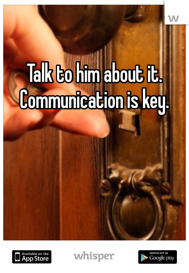 Talk to him about it. Communication is key.