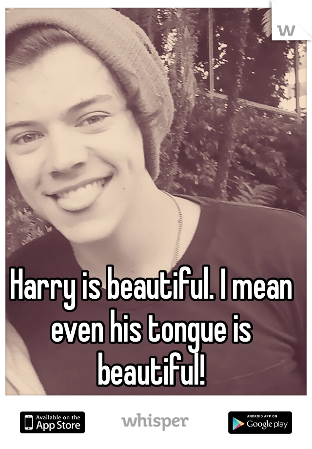 Harry is beautiful. I mean even his tongue is beautiful! 