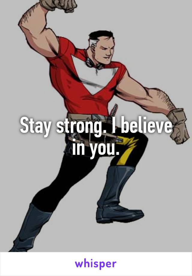 Stay strong. I believe in you.