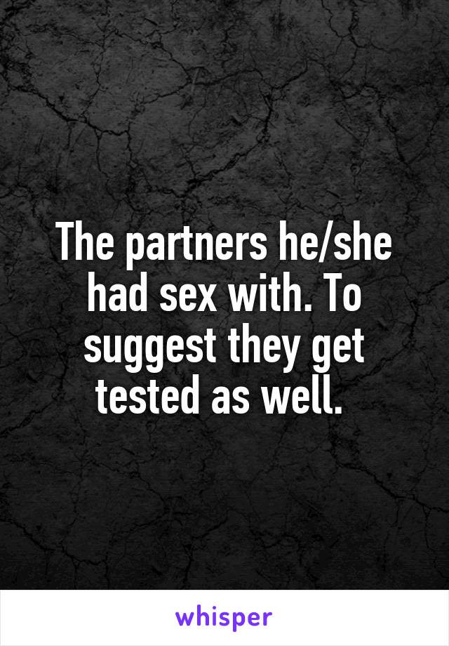 The partners he/she had sex with. To suggest they get tested as well. 