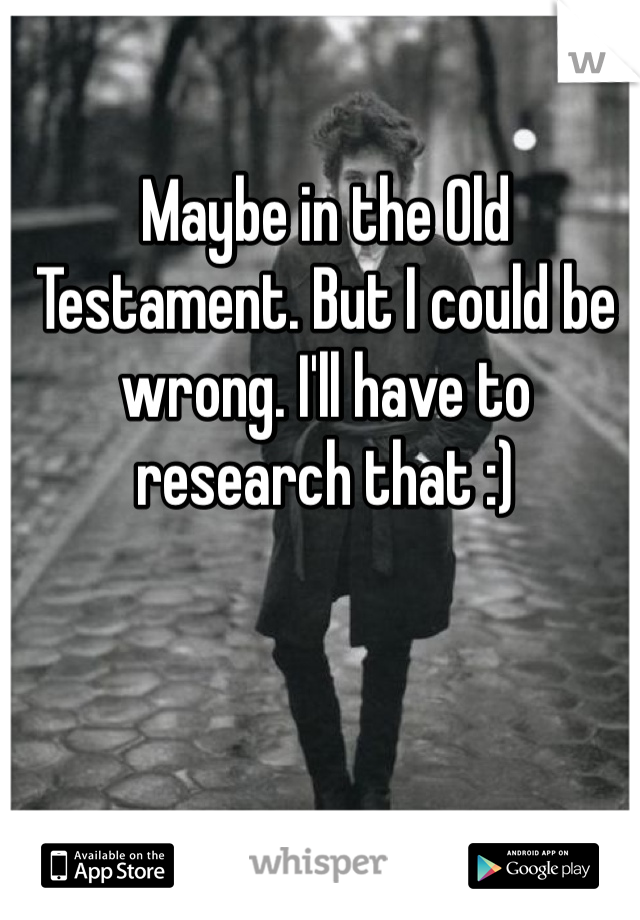 Maybe in the Old Testament. But I could be wrong. I'll have to research that :) 