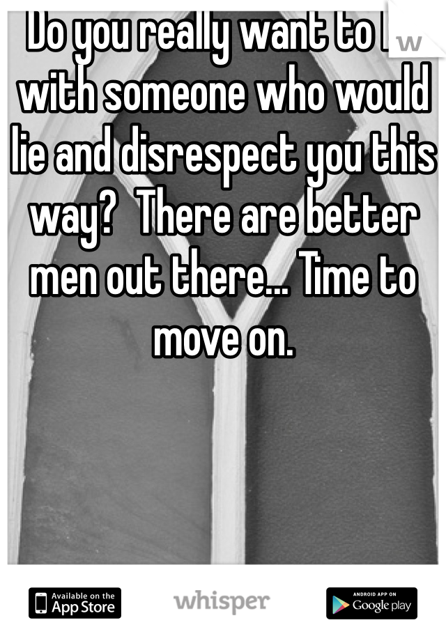 Do you really want to be with someone who would lie and disrespect you this way?  There are better men out there... Time to move on.