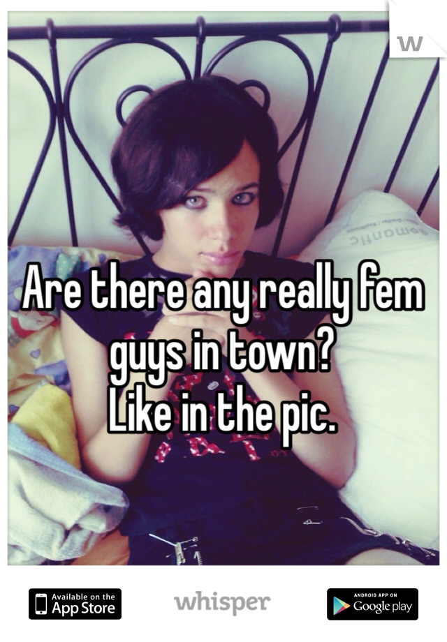 Are there any really fem guys in town?
Like in the pic.
