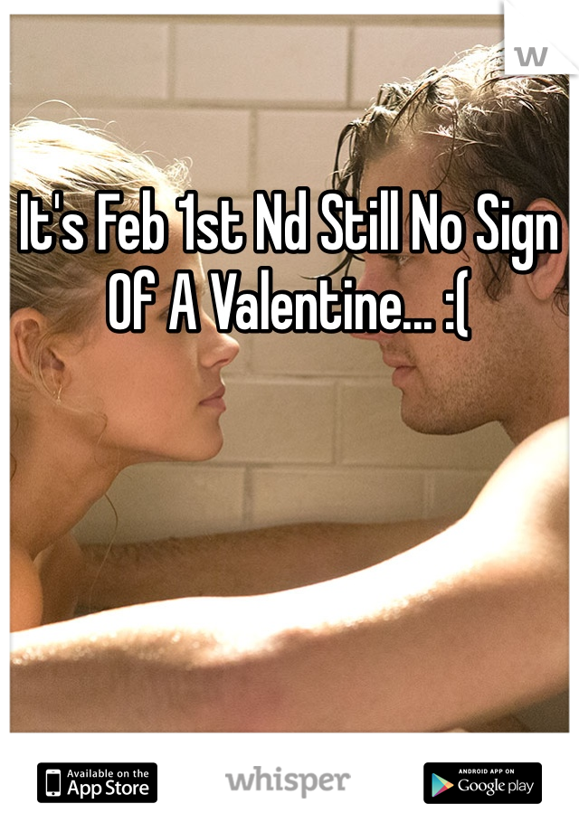 It's Feb 1st Nd Still No Sign Of A Valentine... :( 