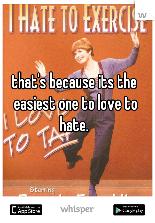 that's because its the easiest one to love to hate. 