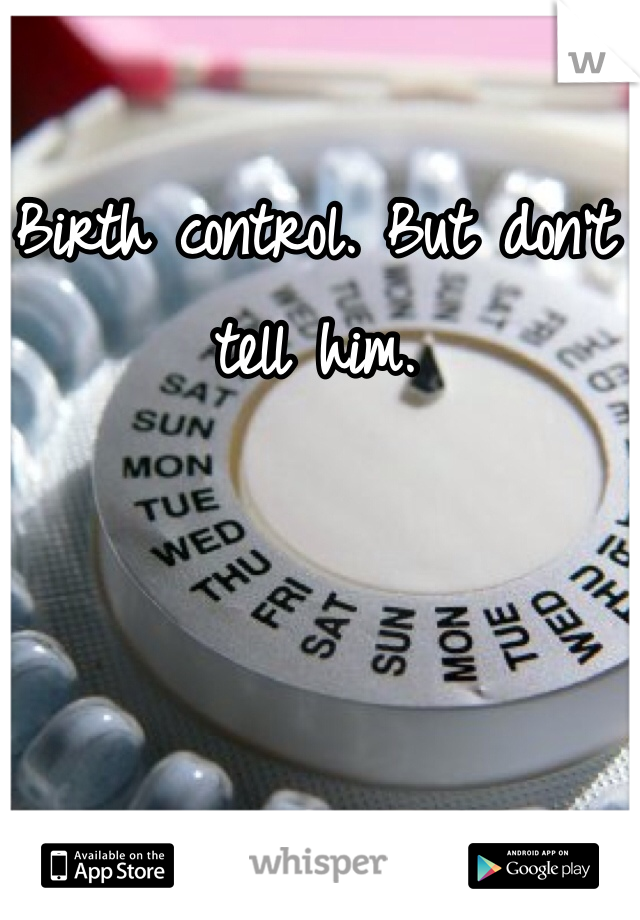 Birth control. But don't tell him. 