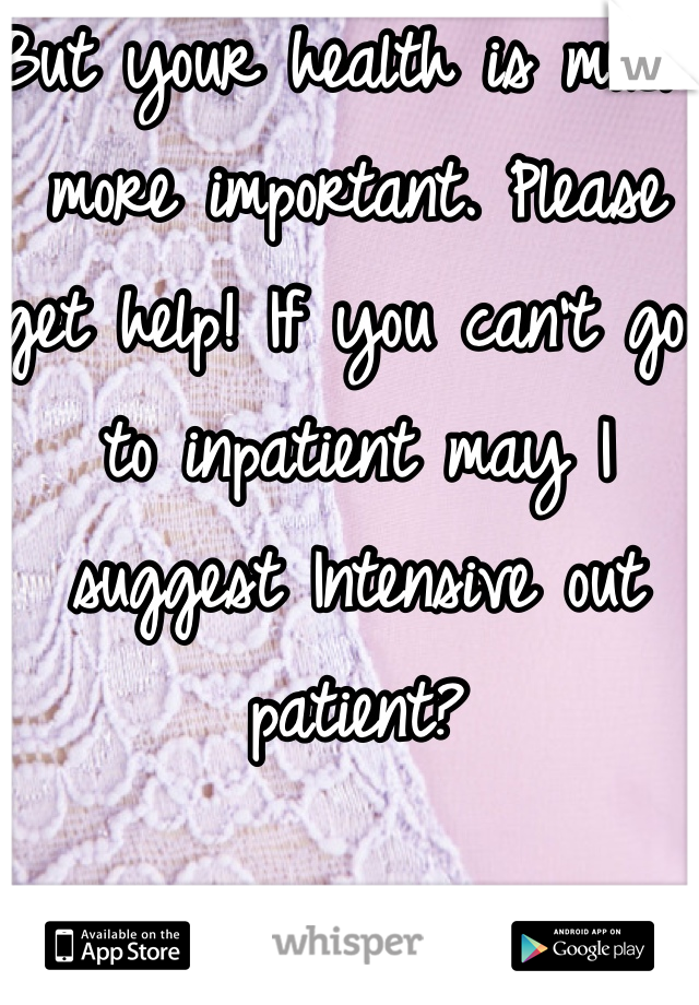 But your health is much more important. Please get help! If you can't go to inpatient may I suggest Intensive out patient?