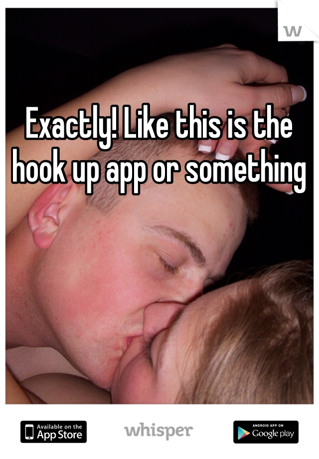 Exactly! Like this is the hook up app or something 