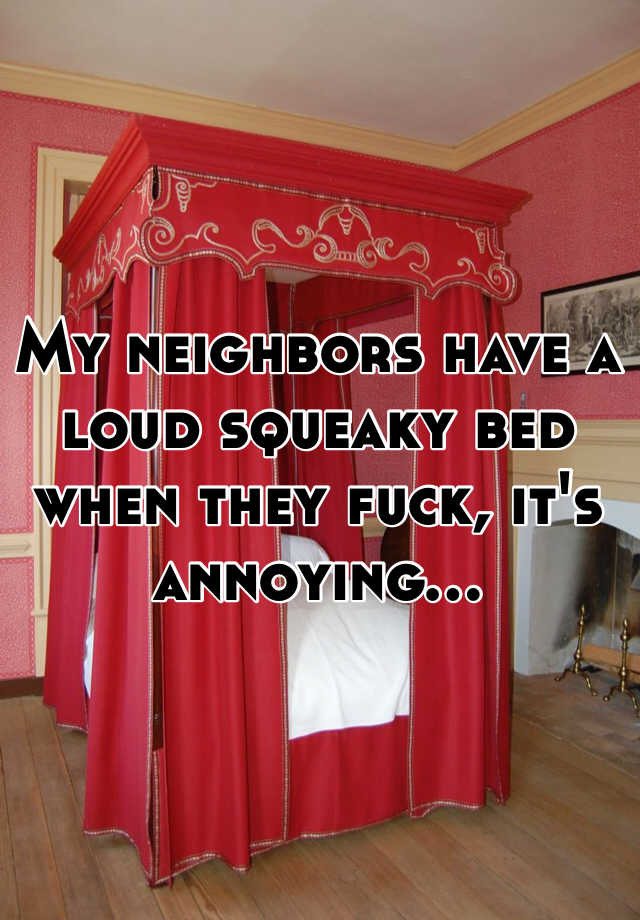 My Neighbors Have A Loud Squeaky Bed When They Fuck Its Annoying 