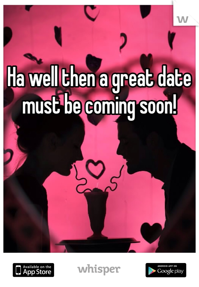 Ha well then a great date must be coming soon! 