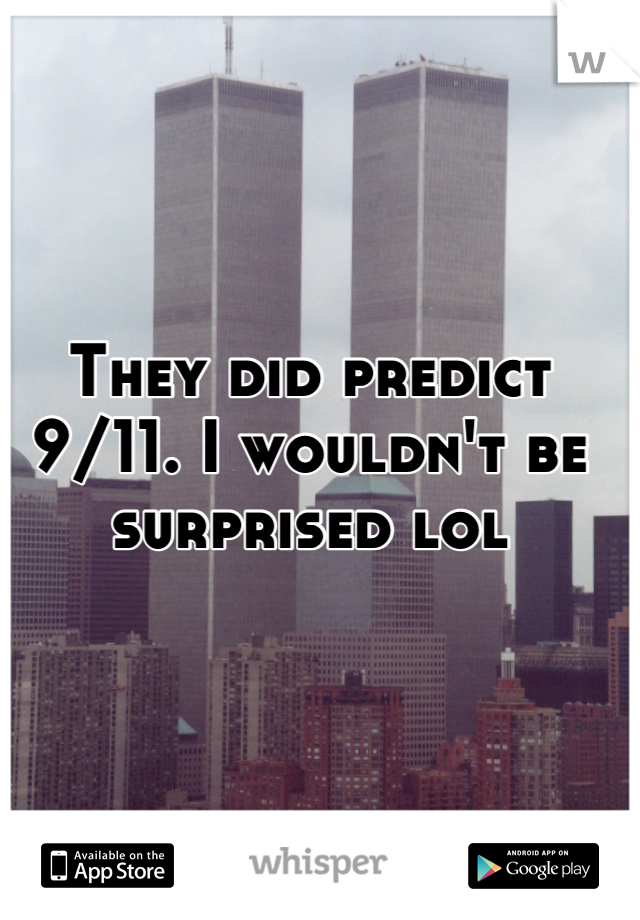They did predict 9/11. I wouldn't be surprised lol