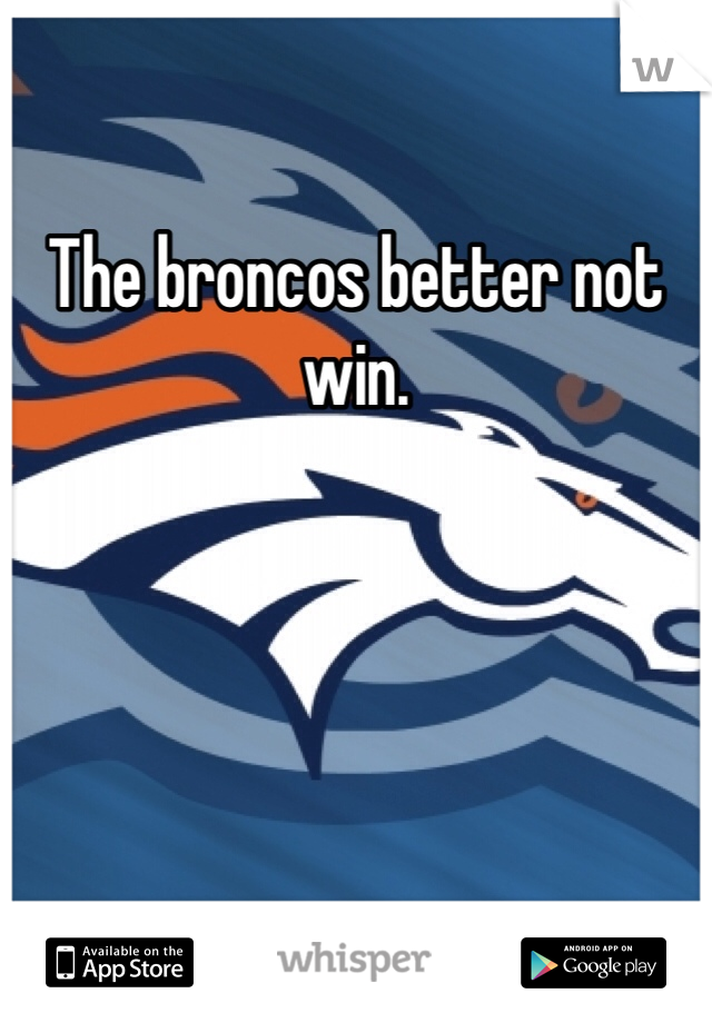 The broncos better not win.