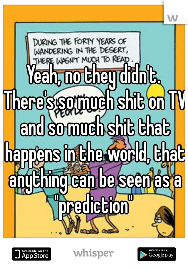 Yeah, no they didn't. There's so much shit on TV and so much shit that happens in the world, that anything can be seen as a "prediction" 