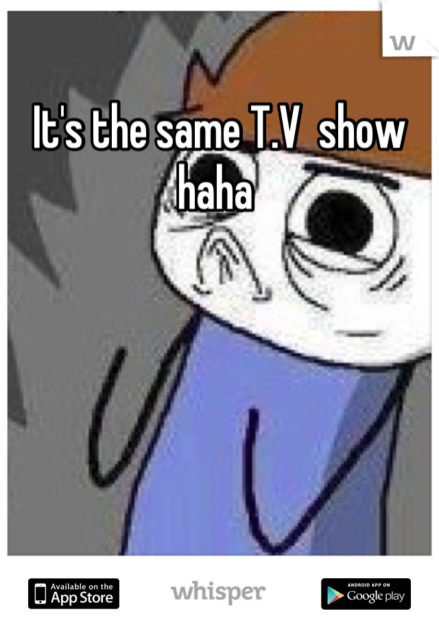 It's the same T.V  show haha 
