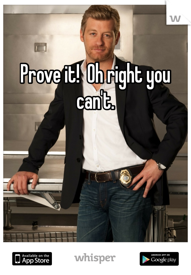 Prove it!  Oh right you can't. 
