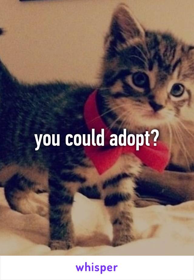 you could adopt?