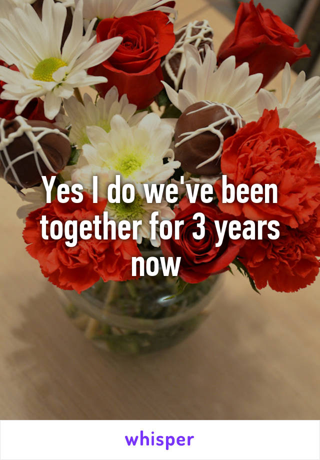 Yes I do we've been together for 3 years now 