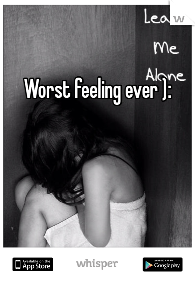 Worst feeling ever ):
