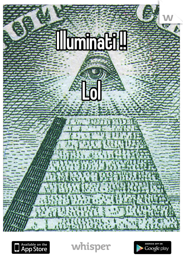 Illuminati !! 

Lol