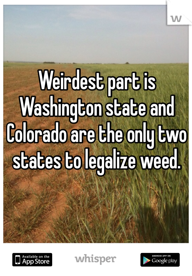 Weirdest part is Washington state and Colorado are the only two states to legalize weed.