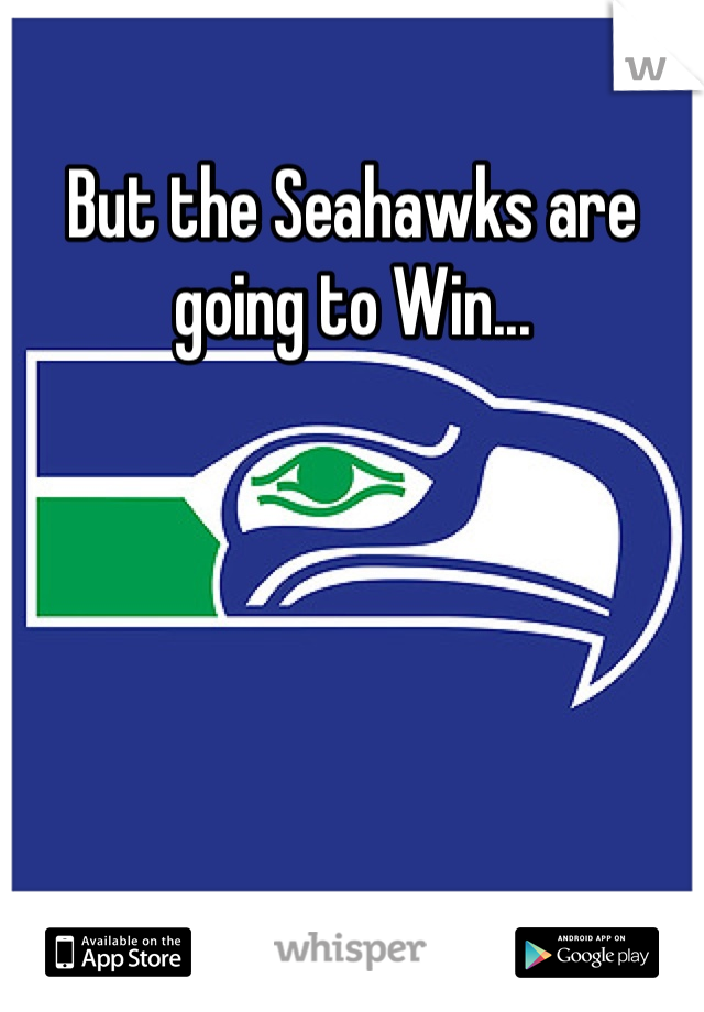 But the Seahawks are going to Win...