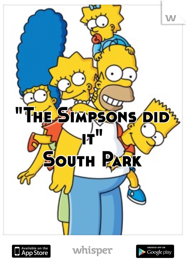 "The Simpsons did it"
South Park 