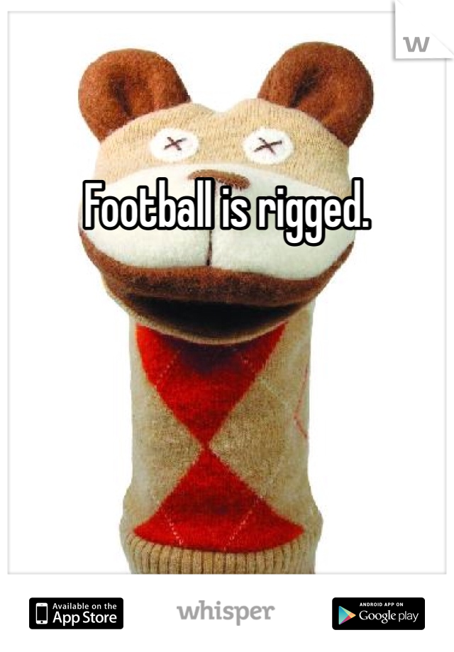 Football is rigged. 